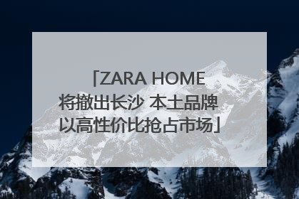 ZARA HOME将撤出长沙 本土品牌以高性价比抢占市场